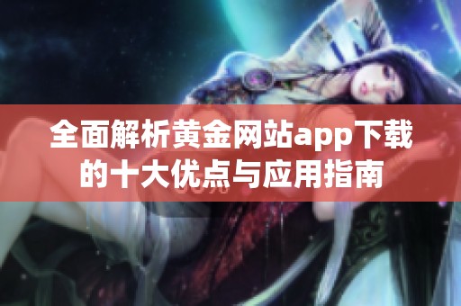 全面解析黄金网站app下载的十大优点与应用指南