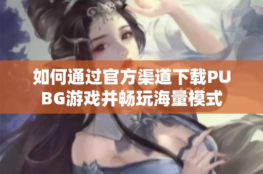 如何通过官方渠道下载PUBG游戏并畅玩海量模式