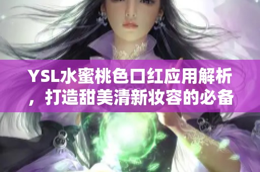 YSL水蜜桃色口红应用解析，打造甜美清新妆容的必备单品