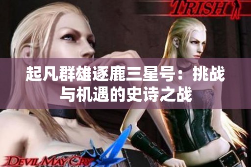 起凡群雄逐鹿三星号：挑战与机遇的史诗之战