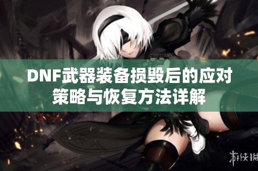 DNF武器装备损毁后的应对策略与恢复方法详解