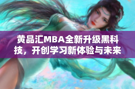 黄品汇MBA全新升级黑科技，开创学习新体验与未来发展路径