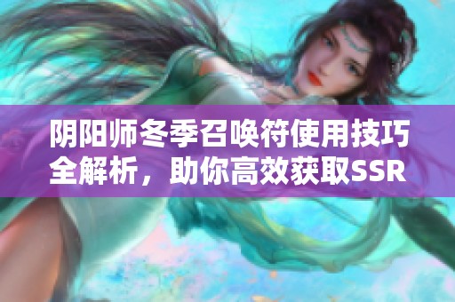 阴阳师冬季召唤符使用技巧全解析，助你高效获取SSR式神