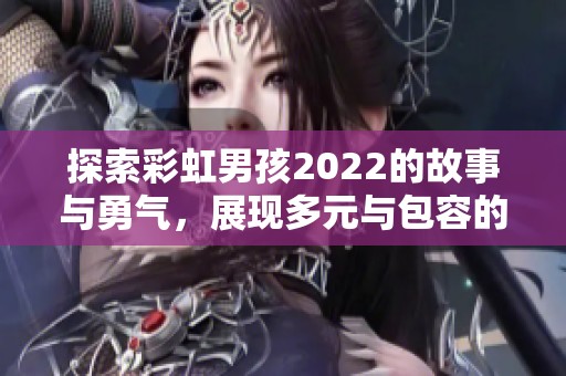 探索彩虹男孩2022的故事与勇气，展现多元与包容的力量