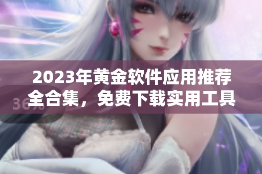 2023年黄金软件应用推荐全合集，免费下载实用工具