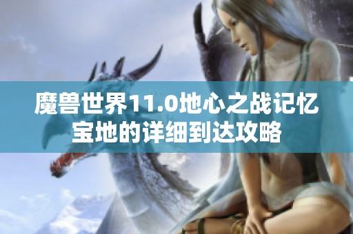 魔兽世界11.0地心之战记忆宝地的详细到达攻略