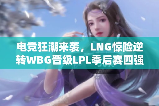 电竞狂潮来袭，LNG惊险逆转WBG晋级LPL季后赛四强