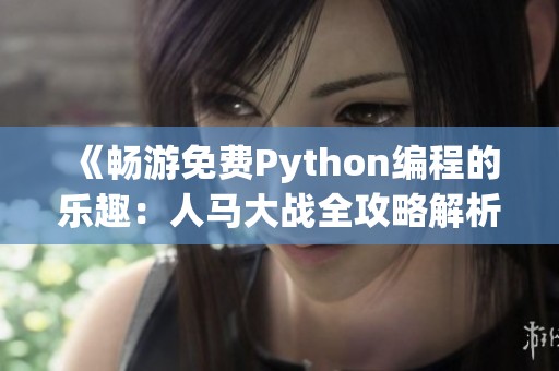 《畅游免费Python编程的乐趣：人马大战全攻略解析》