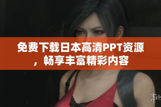 免费下载日本高清PPT资源，畅享丰富精彩内容