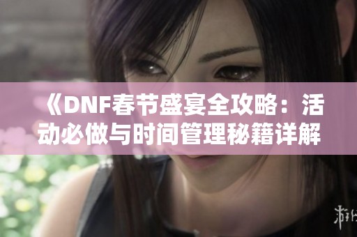 《DNF春节盛宴全攻略：活动必做与时间管理秘籍详解》