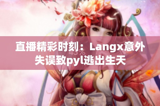 直播精彩时刻：Langx意外失误致pyl逃出生天