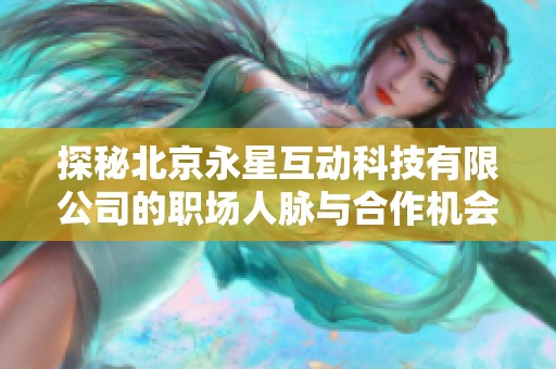 探秘北京永星互动科技有限公司的职场人脉与合作机会