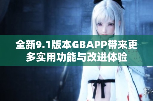 全新9.1版本GBAPP带来更多实用功能与改进体验