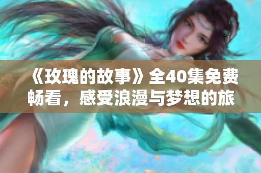 《玫瑰的故事》全40集免费畅看，感受浪漫与梦想的旅程