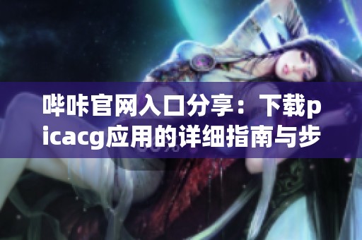 哔咔官网入口分享：下载picacg应用的详细指南与步骤