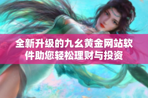 全新升级的九幺黄金网站软件助您轻松理财与投资