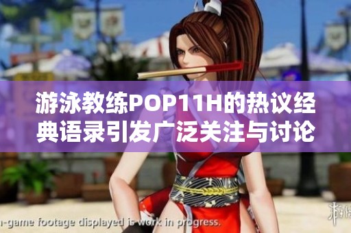 游泳教练POP11H的热议经典语录引发广泛关注与讨论