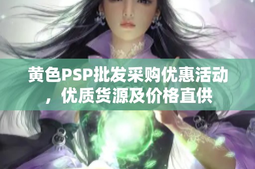 黄色PSP批发采购优惠活动，优质货源及价格直供