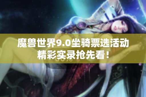 魔兽世界9.0坐骑票选活动精彩实录抢先看！