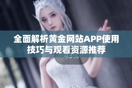 全面解析黄金网站APP使用技巧与观看资源推荐